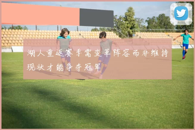 湖人重返赛季需变革阵容而非维持现状才能争夺冠军